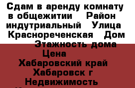 Сдам в аренду комнату в общежитии. › Район ­ индутриальный › Улица ­ Краснореченская › Дом ­ 114 › Этажность дома ­ 5 › Цена ­ 8 000 - Хабаровский край, Хабаровск г. Недвижимость » Квартиры аренда   . Хабаровский край